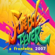 a fronteira 2007 filme completo dublado